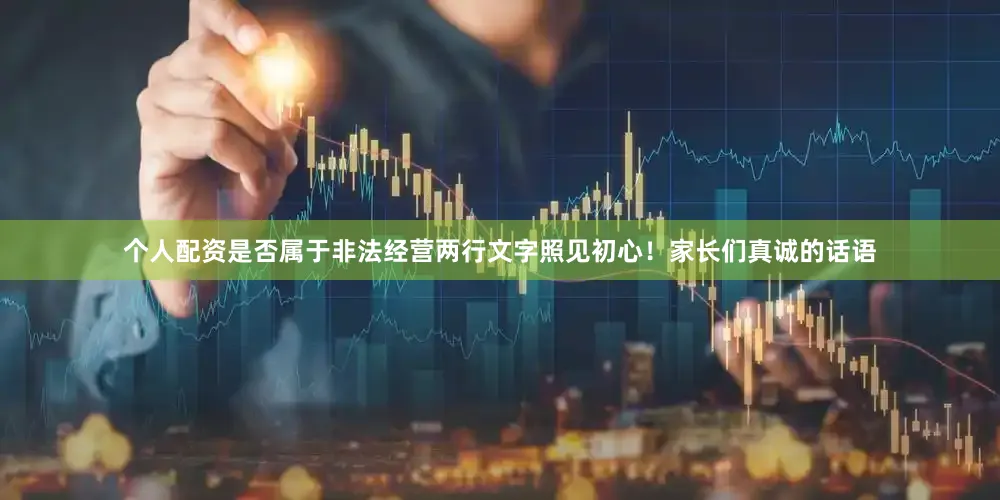 个人配资是否属于非法经营两行文字照见初心！家长们真诚的话语