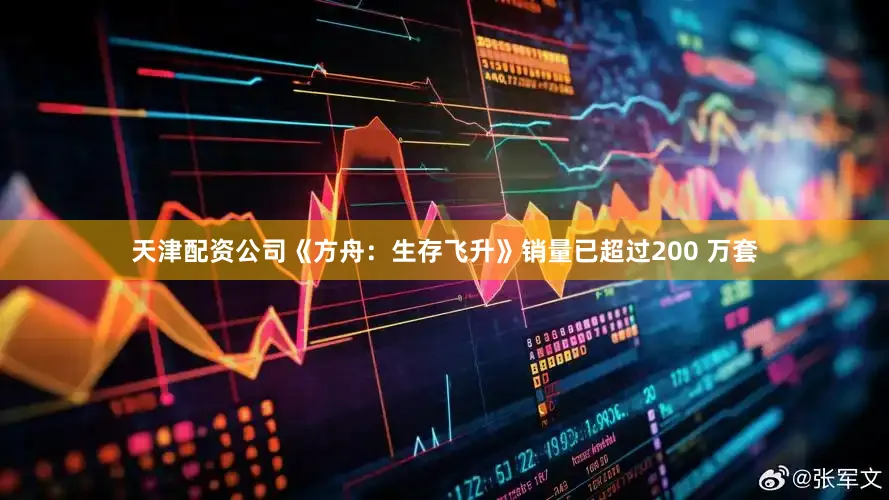 天津配资公司《方舟：生存飞升》销量已超过200 万套