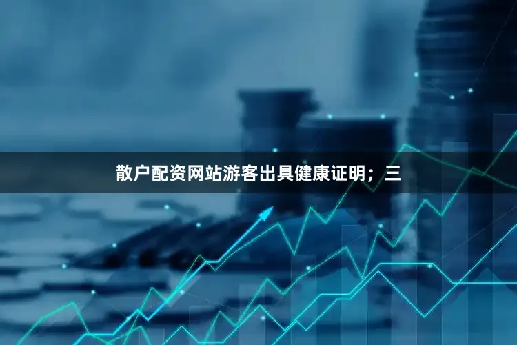 散户配资网站游客出具健康证明；三