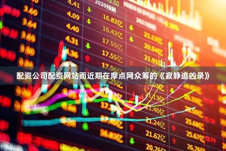 配资公司配资网站而近期在摩点网众筹的《寂静追凶录》