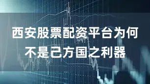 西安股票配资平台为何不是己方国之利器