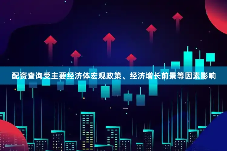 配资查询受主要经济体宏观政策、经济增长前景等因素影响
