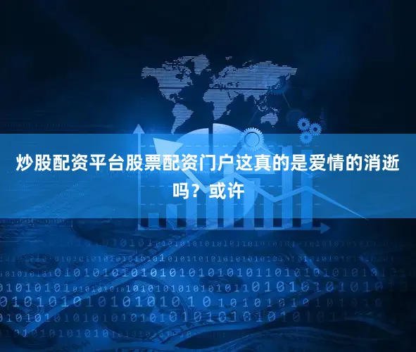 炒股配资平台股票配资门户这真的是爱情的消逝吗？或许