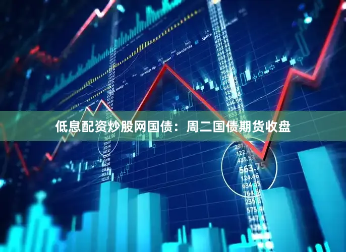 低息配资炒股网　　国债：　　周二国债期货收盘