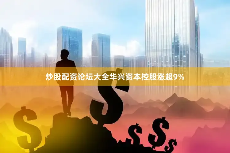 炒股配资论坛大全华兴资本控股涨超9%
