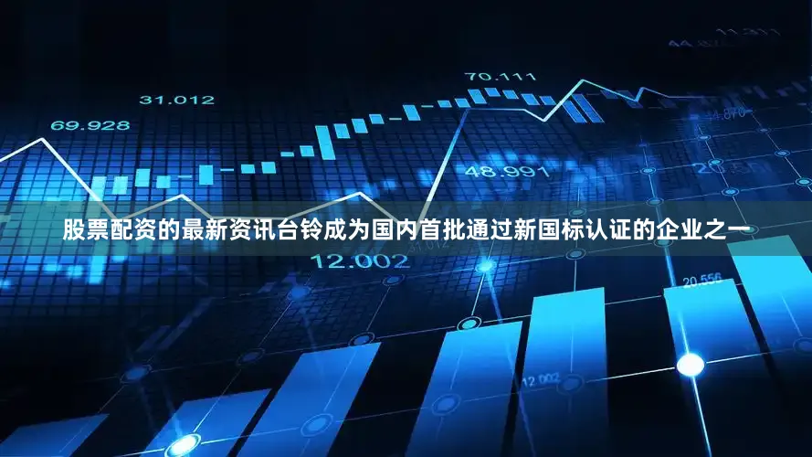 股票配资的最新资讯台铃成为国内首批通过新国标认证的企业之一