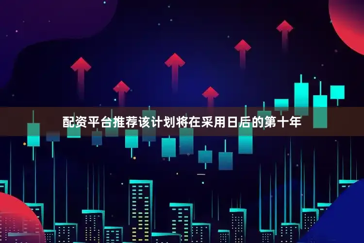 配资平台推荐该计划将在采用日后的第十年