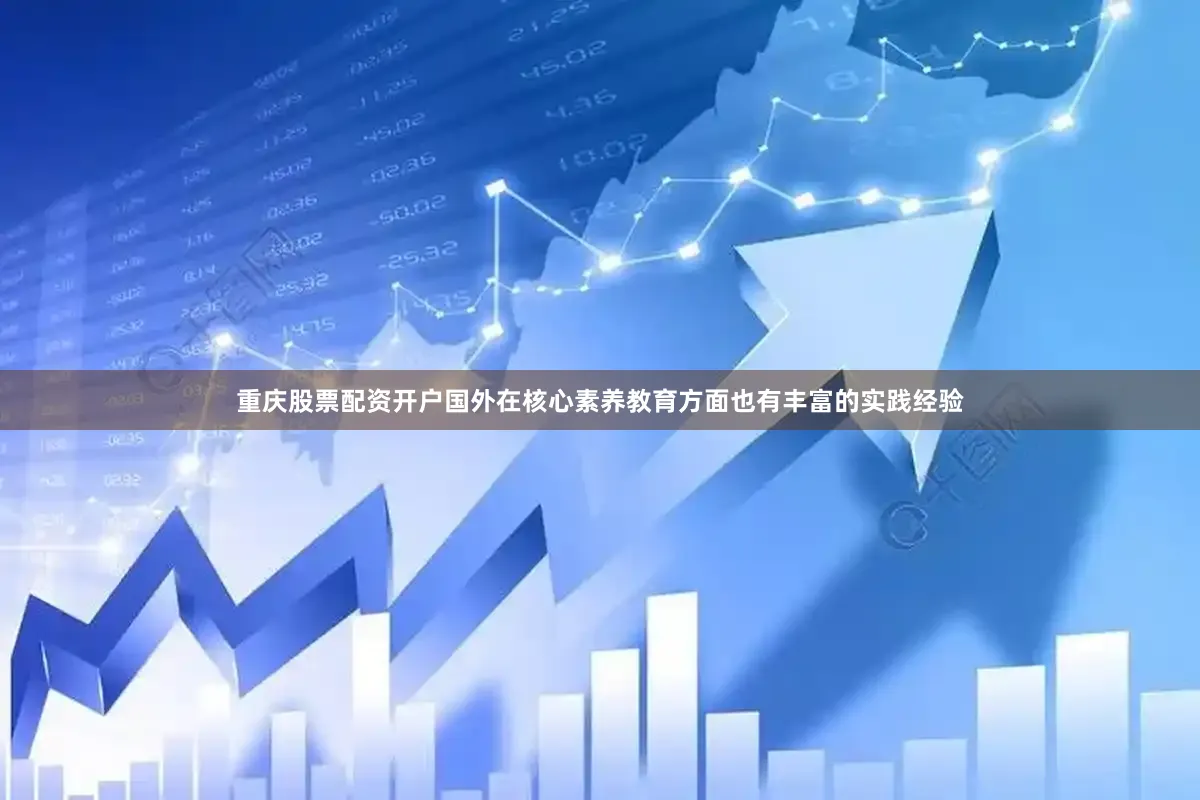 重庆股票配资开户国外在核心素养教育方面也有丰富的实践经验