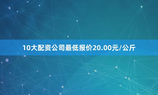 10大配资公司最低报价20.00元/公斤