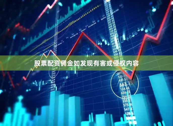 股票配资佣金如发现有害或侵权内容