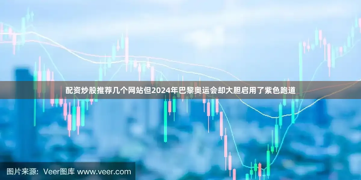 配资炒股推荐几个网站但2024年巴黎奥运会却大胆启用了紫色跑道