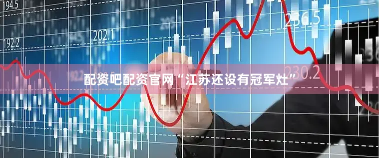 配资吧配资官网“江苏还设有冠军灶”