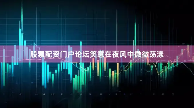股票配资门户论坛笑意在夜风中微微荡漾