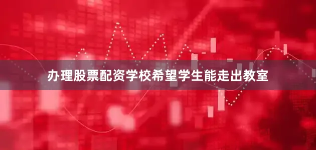 办理股票配资学校希望学生能走出教室