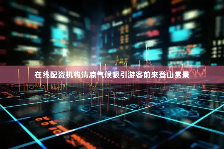 在线配资机构清凉气候吸引游客前来登山赏景