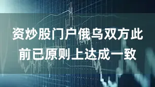 资炒股门户俄乌双方此前已原则上达成一致