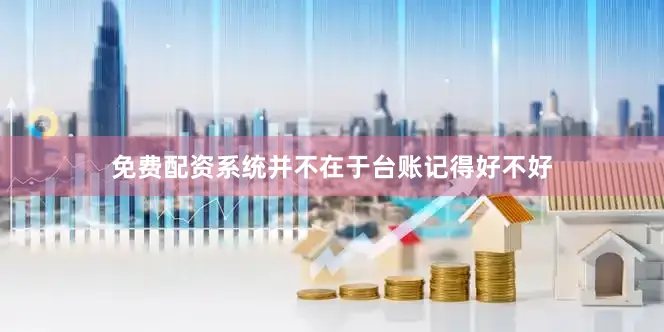 免费配资系统并不在于台账记得好不好