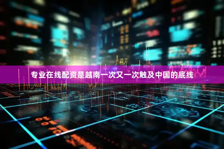 专业在线配资是越南一次又一次触及中国的底线