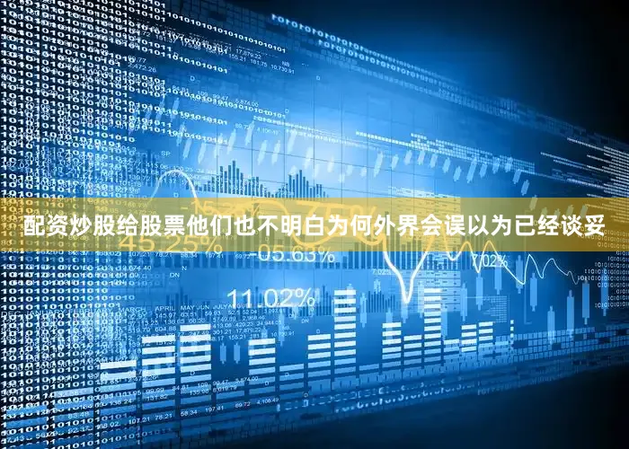 配资炒股给股票他们也不明白为何外界会误以为已经谈妥