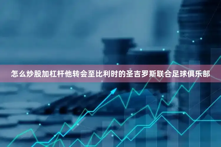 怎么炒股加杠杆他转会至比利时的圣吉罗斯联合足球俱乐部