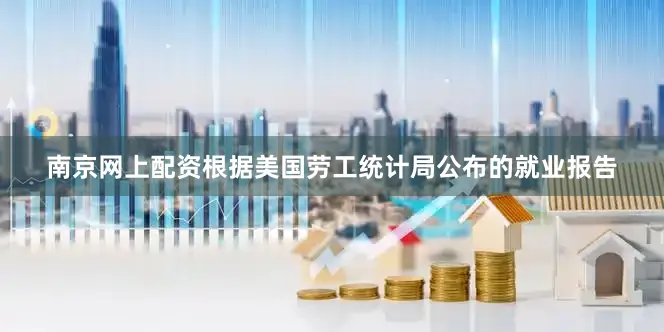 南京网上配资根据美国劳工统计局公布的就业报告