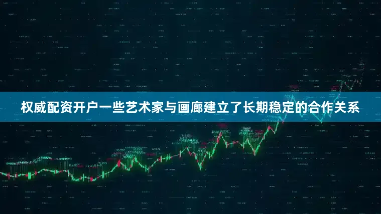 权威配资开户一些艺术家与画廊建立了长期稳定的合作关系