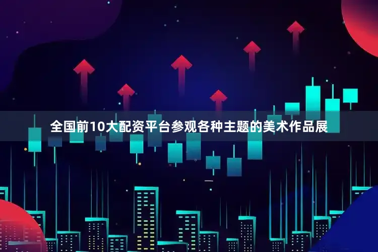全国前10大配资平台参观各种主题的美术作品展