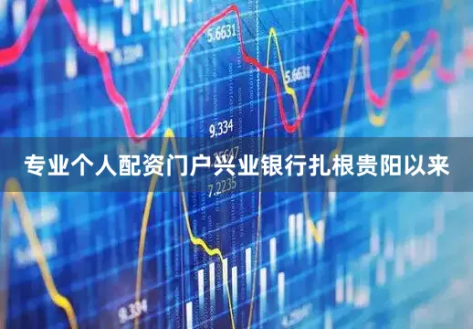 专业个人配资门户兴业银行扎根贵阳以来