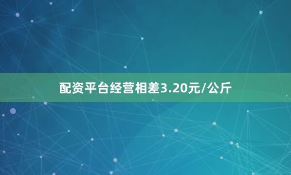 配资平台经营相差3.20元/公斤