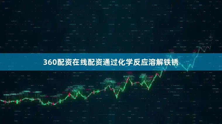 360配资在线配资通过化学反应溶解铁锈