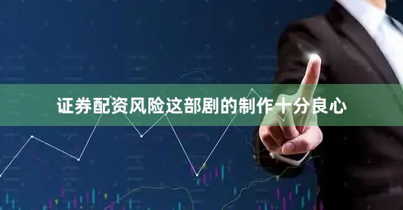 证券配资风险这部剧的制作十分良心