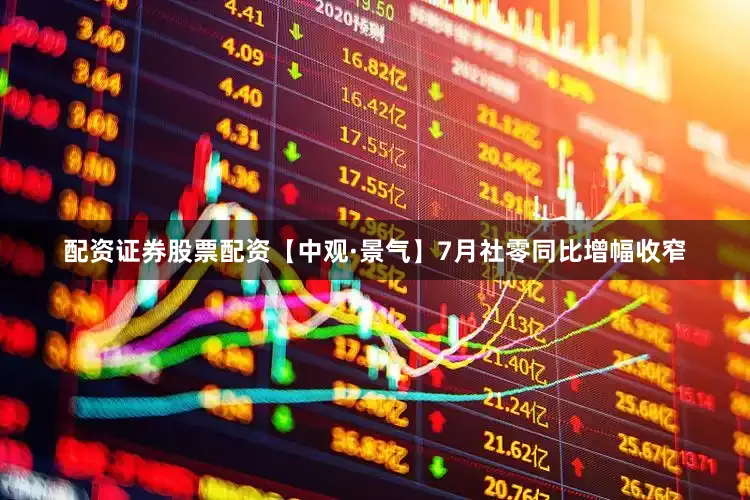 配资证券股票配资　　【中观·景气】7月社零同比增幅收窄