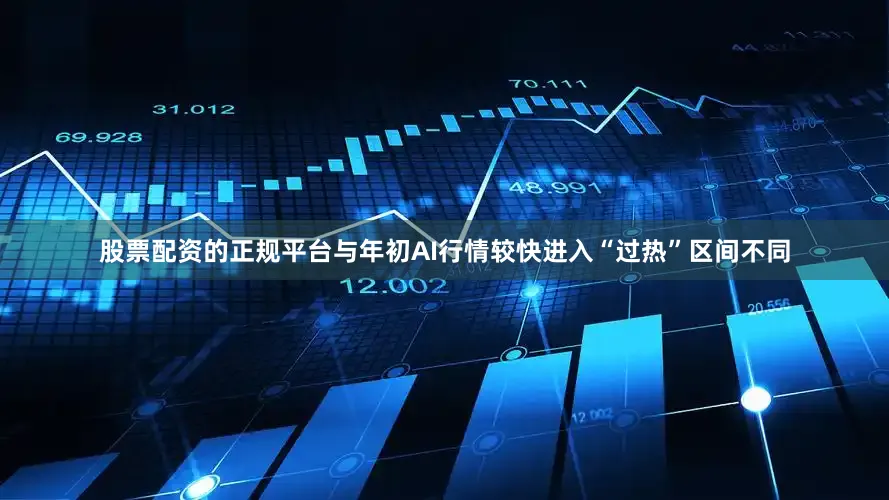 股票配资的正规平台与年初AI行情较快进入“过热”区间不同