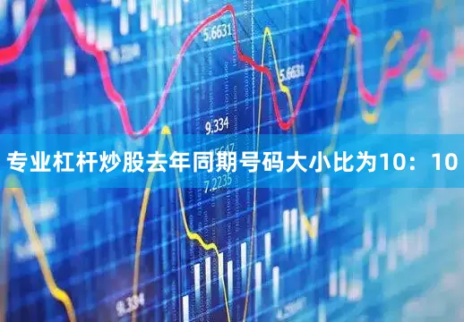 专业杠杆炒股去年同期号码大小比为10：10