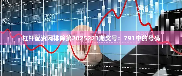 杠杆配资网排除第2025221期奖号：791中的号码
