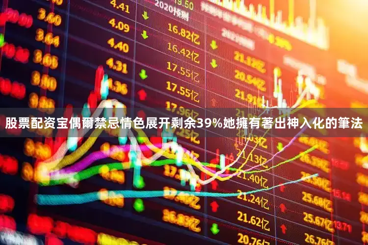 股票配资宝偶爾禁忌情色展开剩余39%她擁有著出神入化的筆法