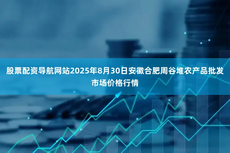 股票配资导航网站2025年8月30日安徽合肥周谷堆农产品批发市场价格行情