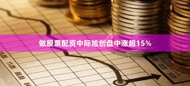 做股票配资中际旭创盘中涨超15%