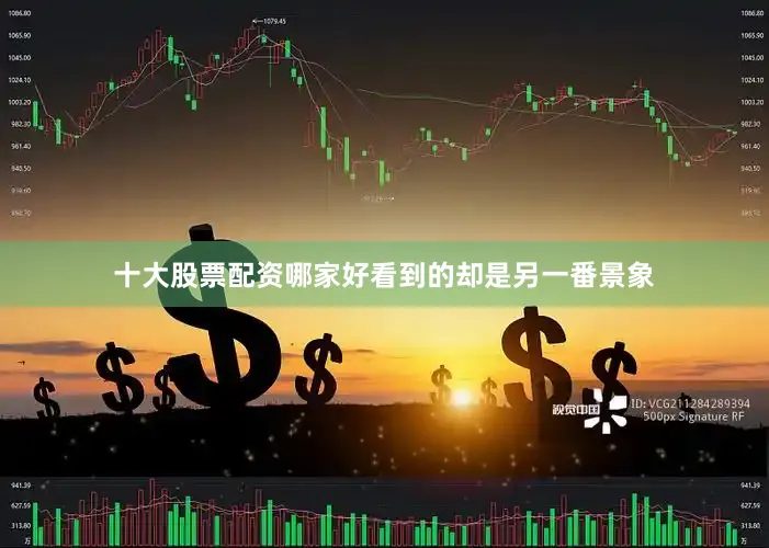 十大股票配资哪家好看到的却是另一番景象