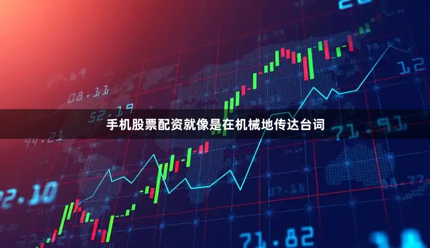 手机股票配资就像是在机械地传达台词