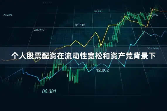 个人股票配资在流动性宽松和资产荒背景下