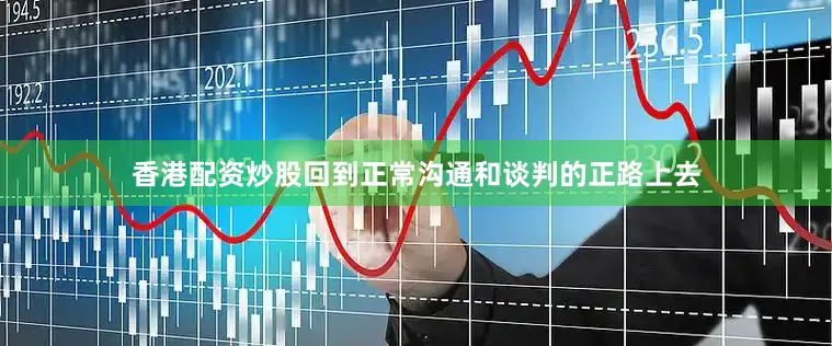 香港配资炒股回到正常沟通和谈判的正路上去