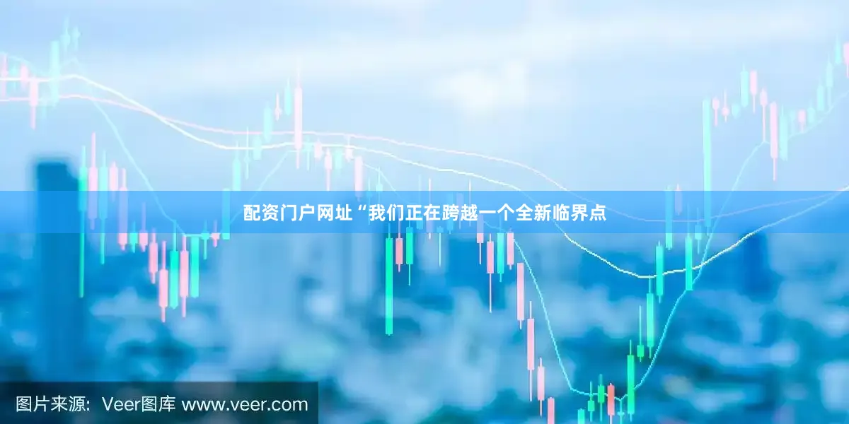 配资门户网址“我们正在跨越一个全新临界点