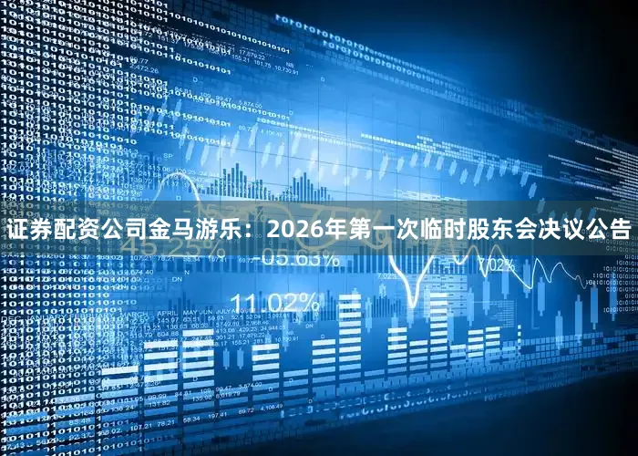 证券配资公司金马游乐：2026年第一次临时股东会决议公告